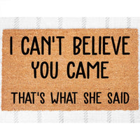 Doormat I Can't Believe You Came, That's What She Said - Funny Mat Farmhouse Door Mat Cute Doormat Home Gift Funny Gift Home Doormat 4160zz