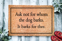 Ask Not For Whom The Dog Barks It Barks For Thee | Funny Doormat | Welcome Mat | Funny Door Mat | Funny Gift | Home Doormat | Custom Doormat