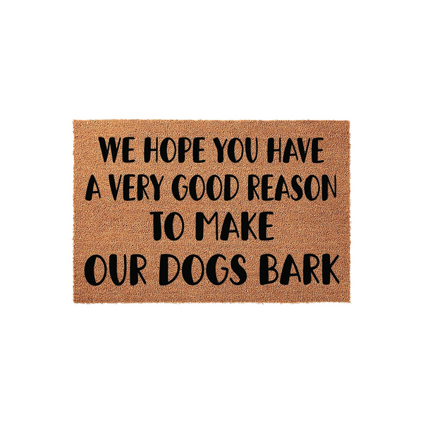 Funny Dog Lover Doormat featuring a natural coir texture with bold black text that reads We Hope You Have A Very Good Reason To Make Our Dogs Bark, making it a humorous front porch welcome mat for any pet owner's home entrance.