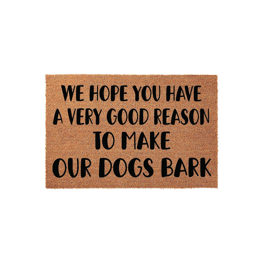 Funny Dog Lover Doormat featuring a natural coir texture with bold black text that reads We Hope You Have A Very Good Reason To Make Our Dogs Bark, making it a humorous front porch welcome mat for any pet owner's home entrance.