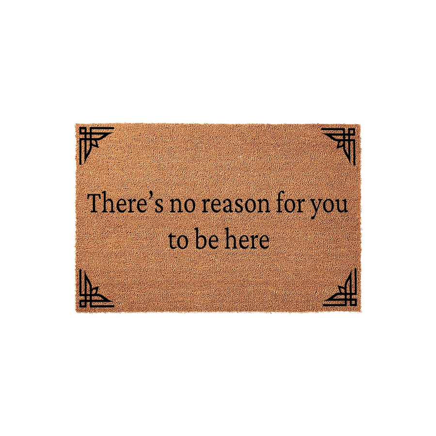 Funny doormat with the text There is no reason for you to be here printed in black serif font, featuring decorative geometric corner accents on a natural brown coir fiber background for a humorous front porch welcome mat.