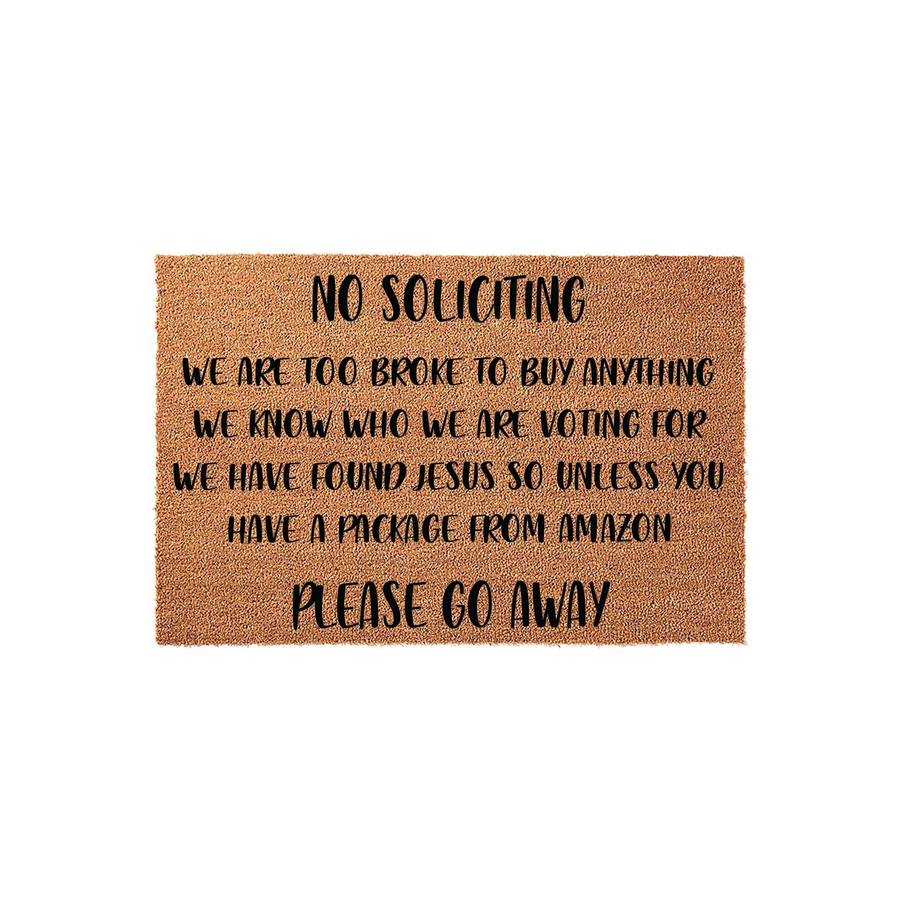 Funny No Soliciting doormat made of natural coir fiber with black text that reads We Are Too Broke To Buy Anything, We Know Who We Are Voting For, We Have Found Jesus So Unless You Have A Package From Amazon Please Go Away on a
