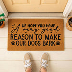 We Hope You Have A Reason To Make Our Dogs Bark Doormat 3159