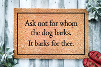 Ask Not For Whom The Dog Barks It Barks For Thee | Funny Doormat | Welcome Mat | Funny Door Mat | Funny Gift | Home Doormat | Custom Doormat
